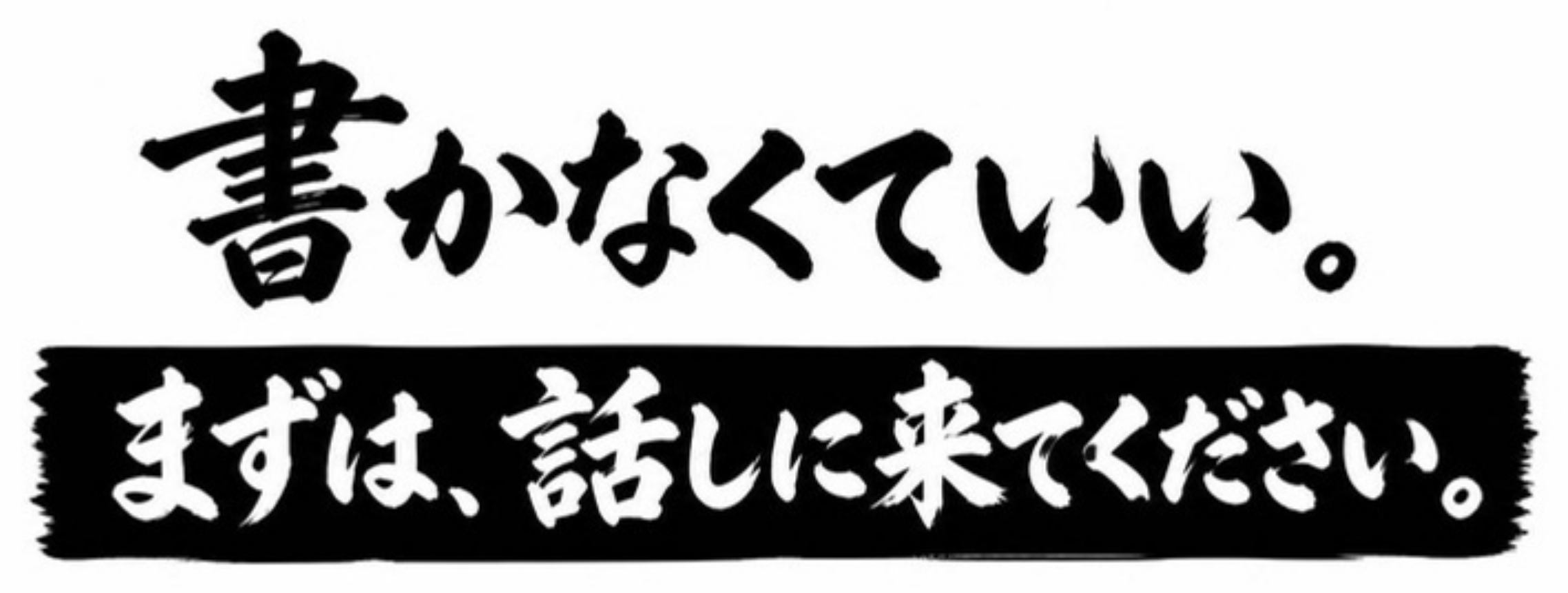 書かなくていい。まずは、話しに来てください。